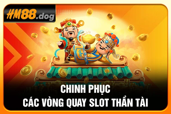 Chinh phục các vòng quay slot Thần tài Chinh phục các vòng quay slot Thần tài