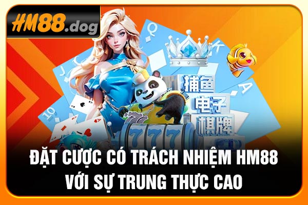 Đặt cược có trách nhiệm Hm88 với sự trung thực cao