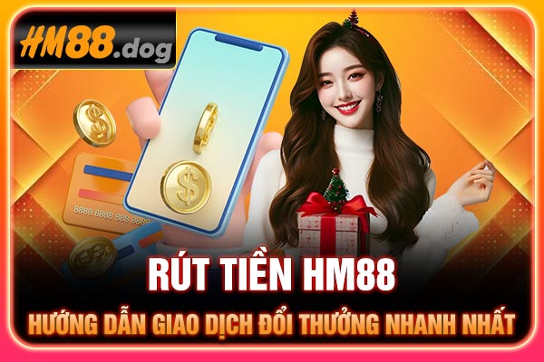 Rút tiền Hm88 - Hướng dẫn giao dịch đổi thưởng nhanh nhất
